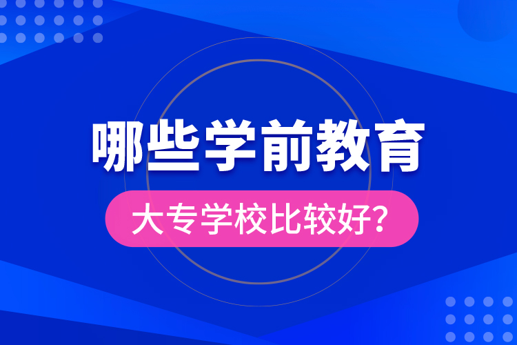 哪些學(xué)前教育大專學(xué)校比較好？
