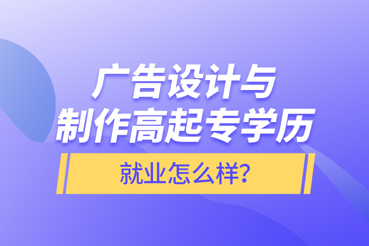 廣告設(shè)計(jì)與制作高起專學(xué)歷就業(yè)怎么樣？