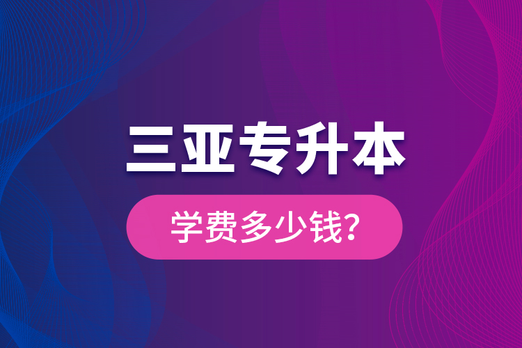 三亞專升本學(xué)費(fèi)多少錢？
