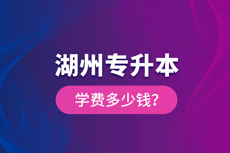 湖州專升本學(xué)費(fèi)多少錢？