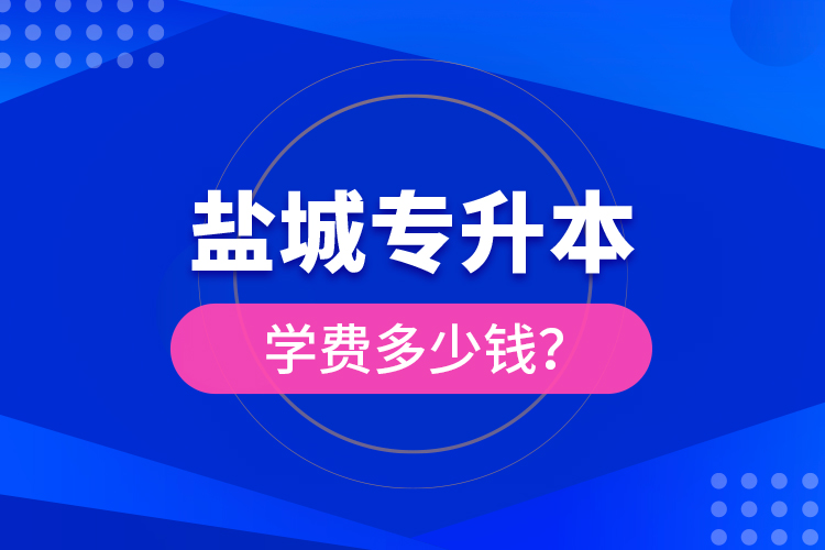 鹽城專升本學(xué)費(fèi)多少錢？