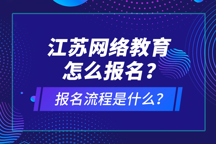 江蘇網絡教育怎么報名？報名流程是什么？