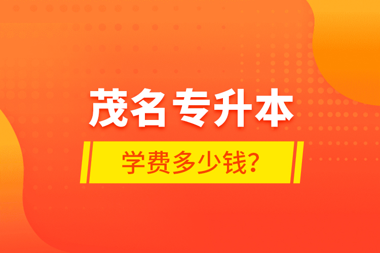 茂名專升本學(xué)費(fèi)多少錢？