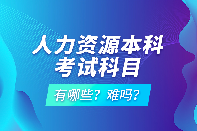 人力資源本科考試科目有哪些？難嗎？