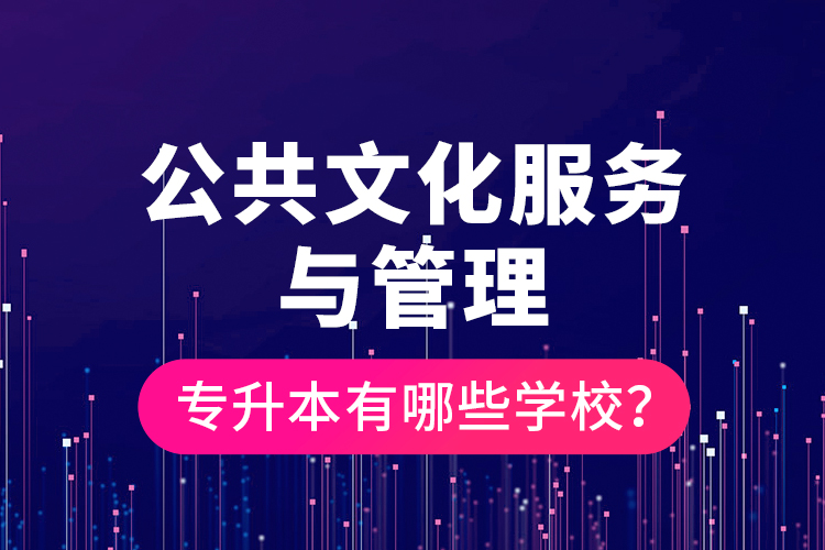 公共文化服務與管理專升本有哪些學校？