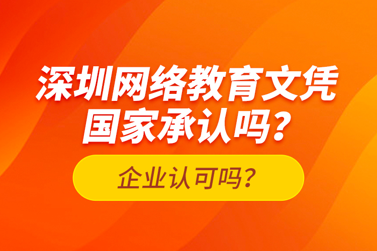 深圳網絡教育文憑國家承認嗎？企業(yè)認可嗎？