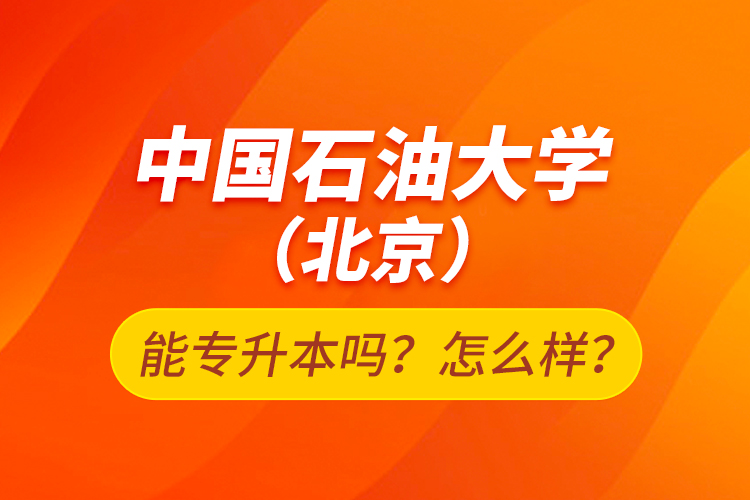 中國(guó)石油大學(xué)（北京）能專升本嗎？怎么樣？