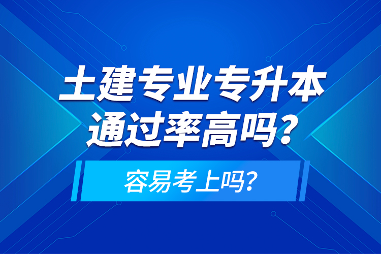 土建專業(yè)專升本通過率高嗎？容易考上嗎？