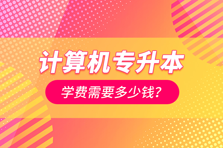 計算機專升本學費需要多少錢？