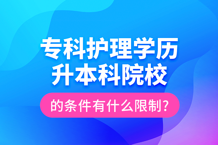 ?？谱o(hù)理學(xué)歷升本科院校的條件有什么限制?