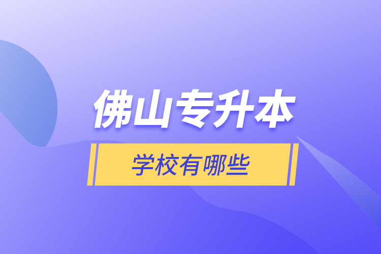 佛山專升本學(xué)校有哪些？