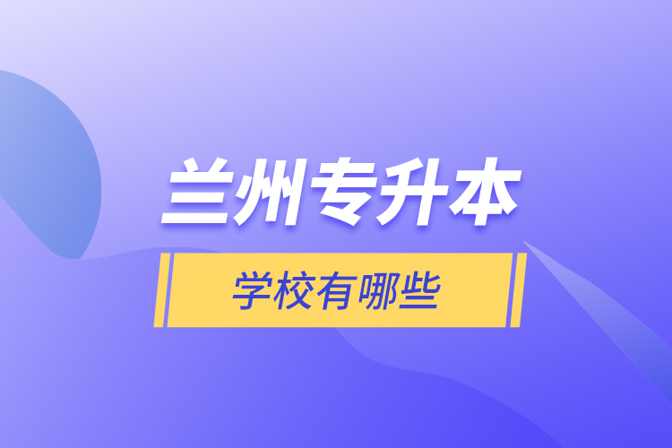 蘭州專升本學(xué)校有哪些？
