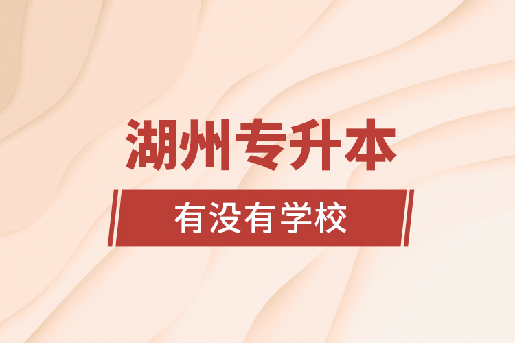 湖州專升本有沒有學(xué)校？