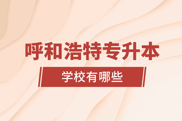 呼和浩特專升本學(xué)校有哪些？