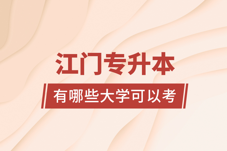 江門專升本有哪些大學(xué)可以考？