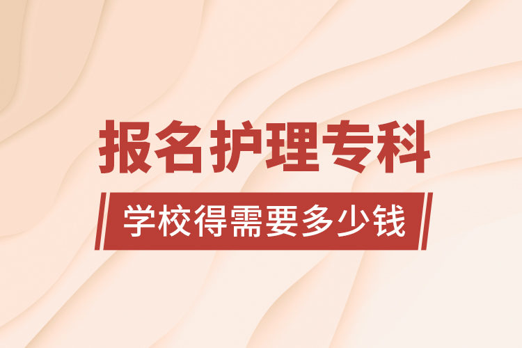 報(bào)名護(hù)理?？茖W(xué)校得需要多少錢