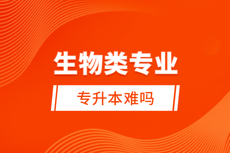 生物類專業(yè)專升本難嗎？