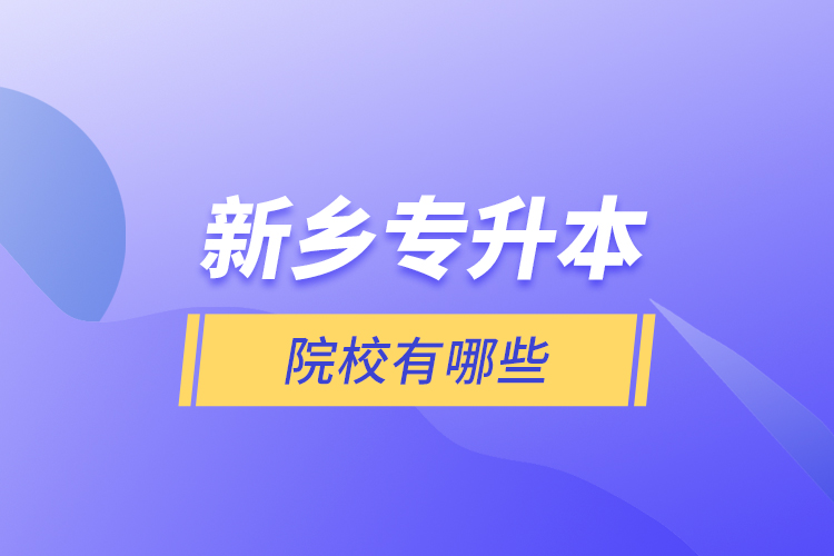 新鄉(xiāng)專升本院校有哪些？