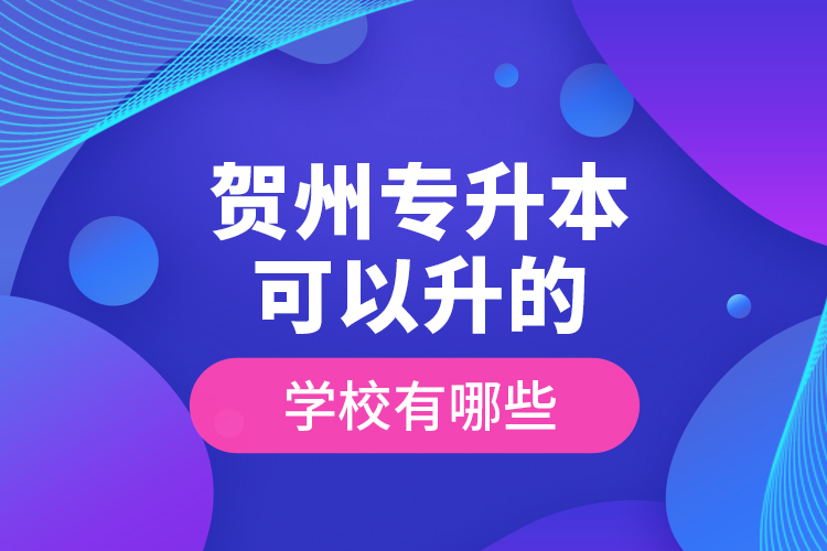 賀州專升本可以升的學(xué)校有哪些？