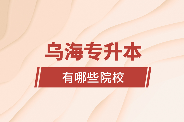 烏海專升本有哪些院校？