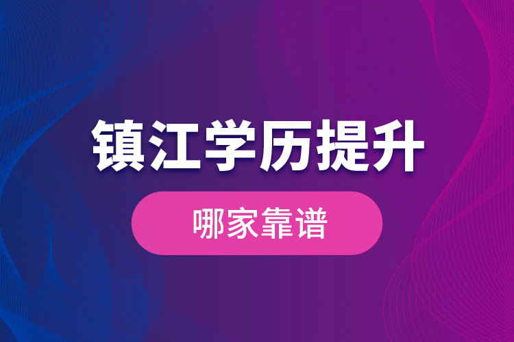 鎮(zhèn)江學(xué)歷提升哪家靠譜？