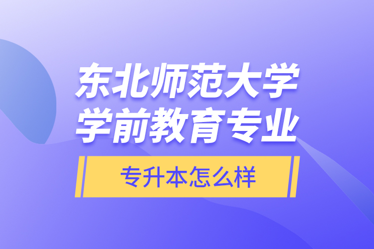 東北師范大學學前教育專業(yè)專升本怎么樣？