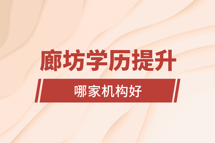 廊坊學歷提升哪家機構好？