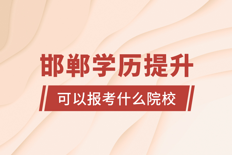 邯鄲學(xué)歷提升可以報考什么院校？