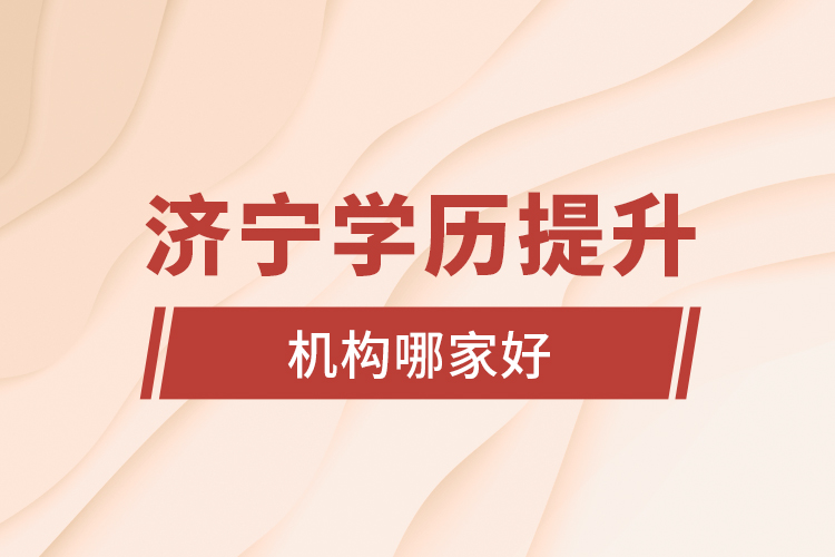 濟(jì)寧學(xué)歷提升機(jī)構(gòu)哪家好？