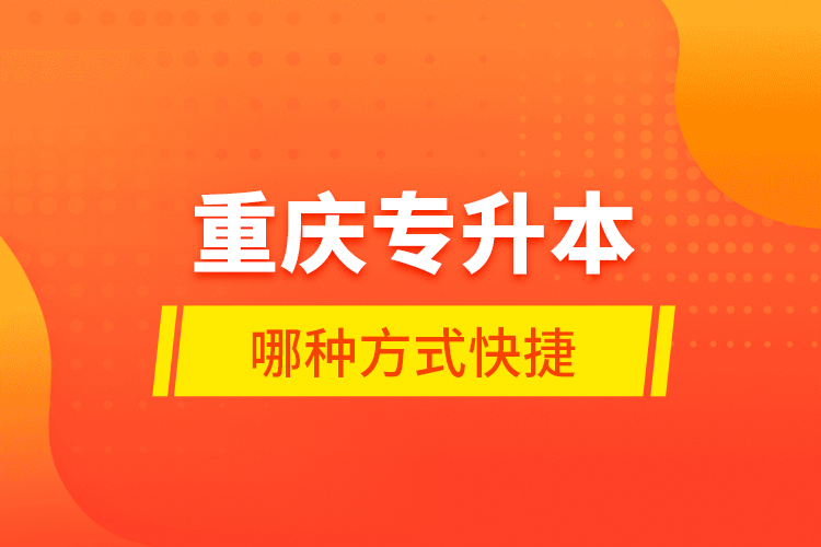 重慶專升本哪種方式快捷？
