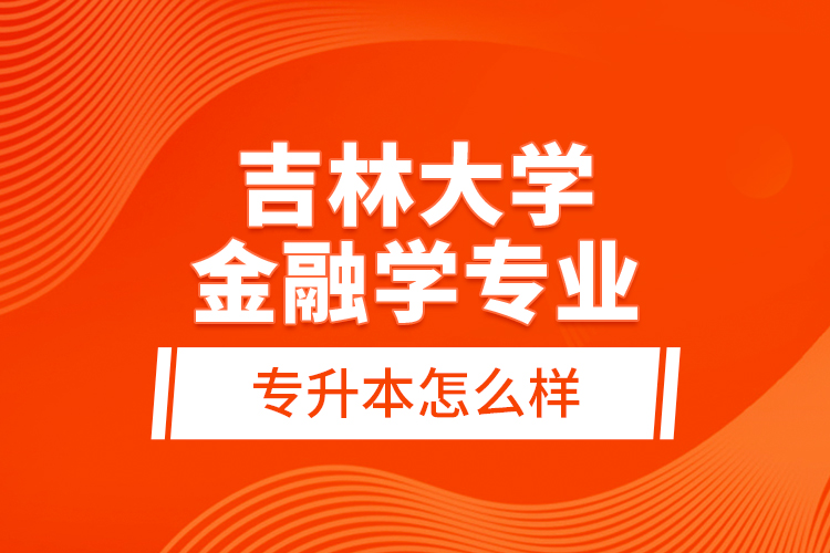 吉林大學金融學專業(yè)專升本怎么樣？