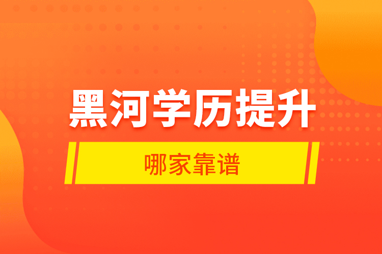 黑河學(xué)歷提升哪家靠譜？
