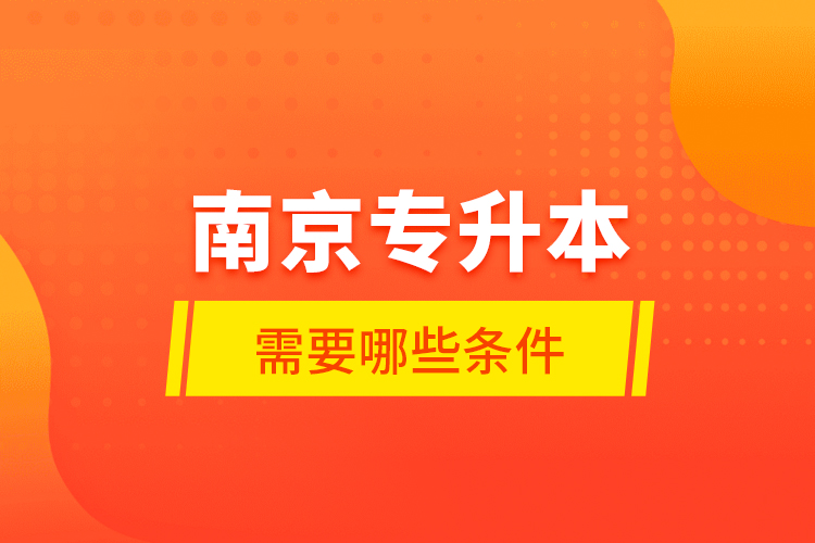 南京專升本需要哪些條件？