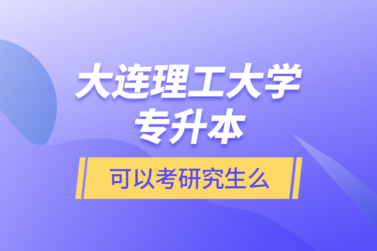 大連理工大學(xué)專升本可以考研究生么？