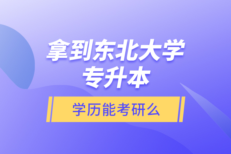 拿到東北大學(xué)專升本學(xué)歷能考研么？