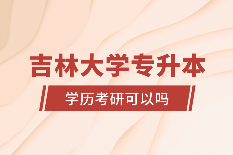 吉林大學專升本學歷考研可以嗎？
