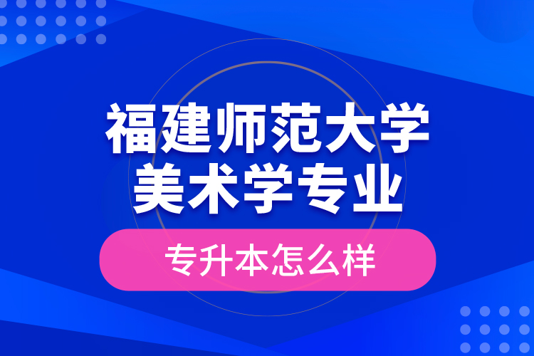 福建師范大學美術學專業(yè)專升本怎么樣？