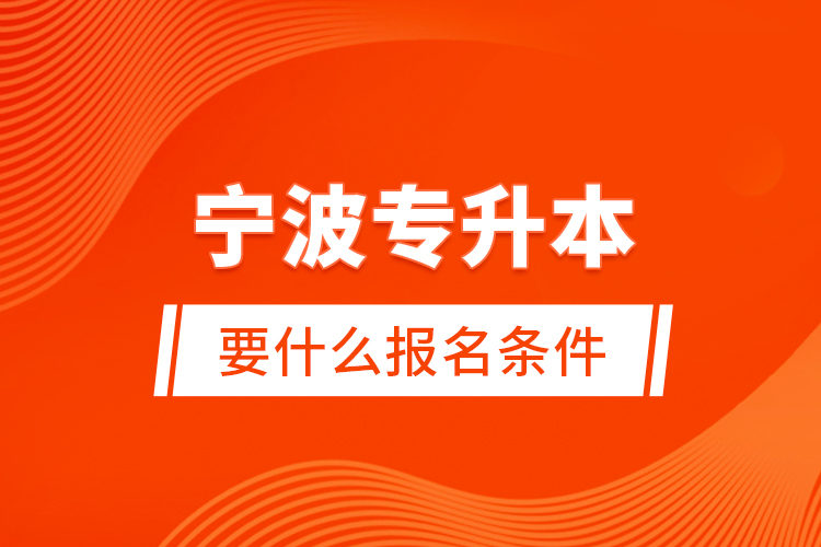 寧波專升本要什么報(bào)名條件？