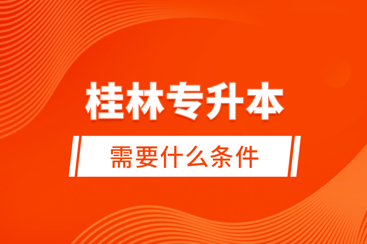 桂林專升本需要什么條件？