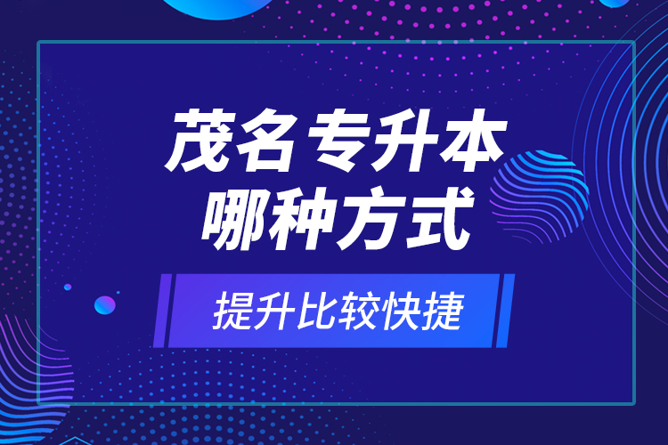 茂名專(zhuān)升本哪種方式提升比較快捷？