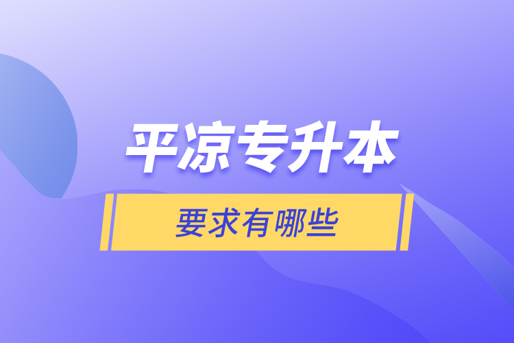 平?jīng)鰧?zhuān)升本的要求有哪些？