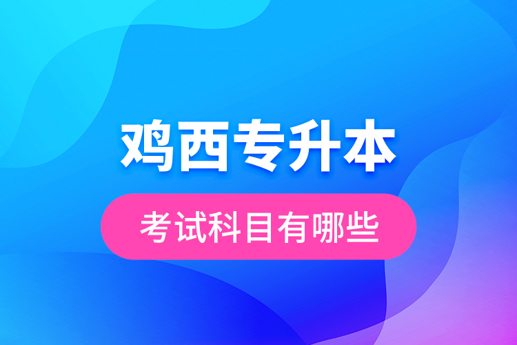 雞西專升本考試科目有哪些？