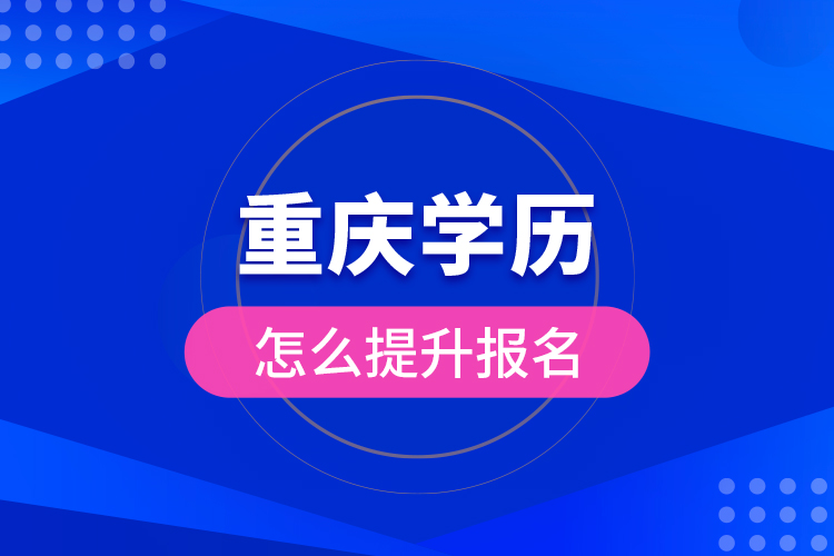 重慶學(xué)歷怎么提升報(bào)名？