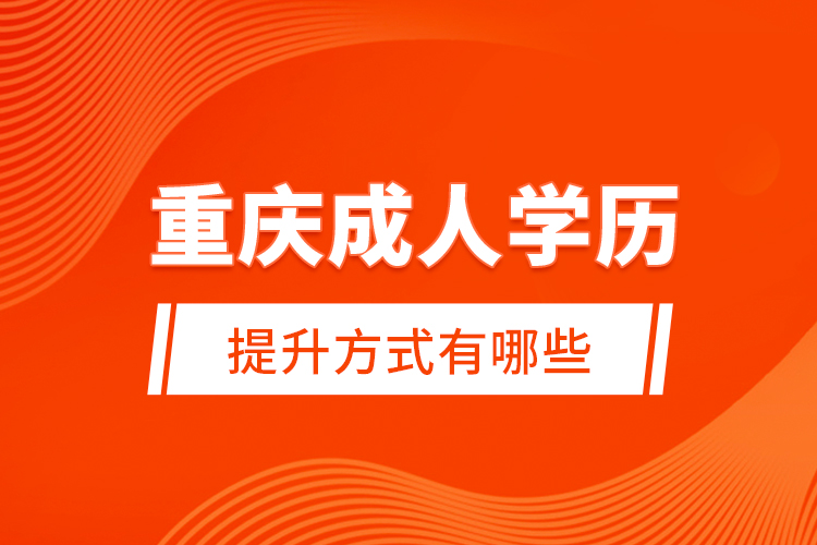 重慶成人學(xué)歷提升方式有哪些？