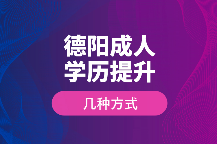 德陽成人學歷提升幾種方式？