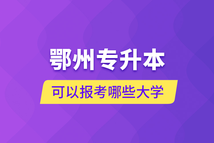 鄂州專升本可以報(bào)考哪些大學(xué)？