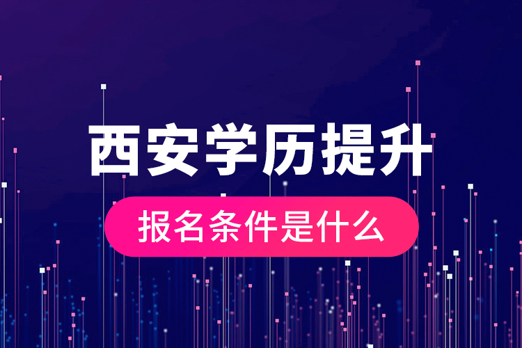 西安學(xué)歷提升報名條件是什么？