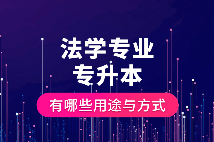 法學(xué)專業(yè)專升本有哪些用途與方式？