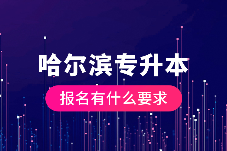 哈爾濱專升本報名有什么要求？