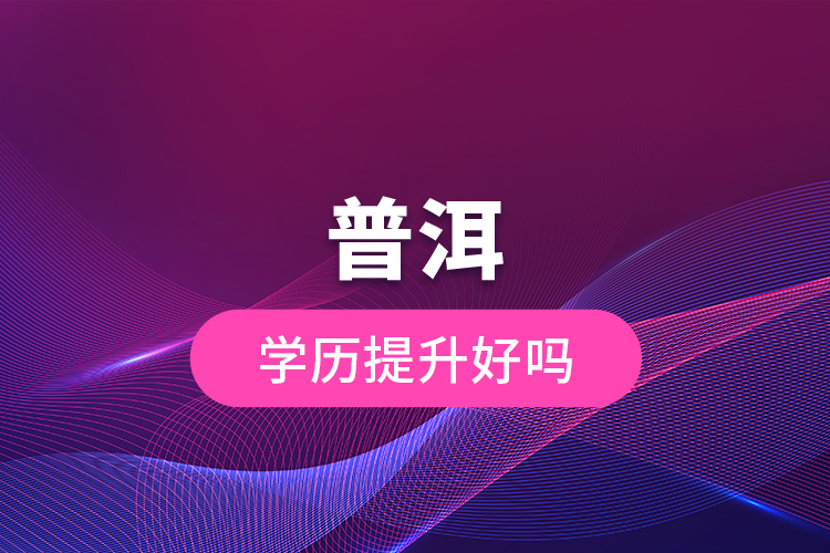普洱學歷提升好嗎？